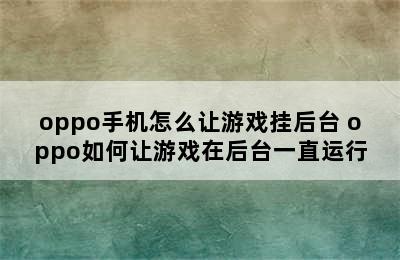 oppo手机怎么让游戏挂后台 oppo如何让游戏在后台一直运行